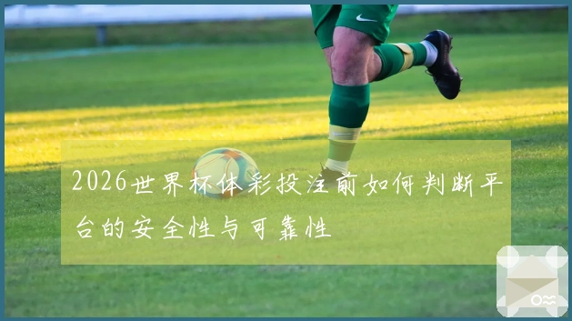 2026世界杯体彩投注前如何判断平台的安全性与可靠性