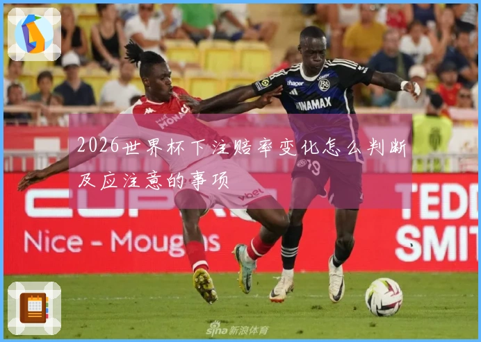 2026世界杯下注赔率变化怎么判断及应注意的事项