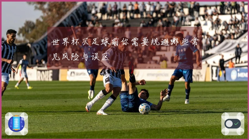 世界杯买足球前你需要规避哪些常见风险与误区
