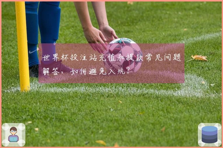 世界杯投注站充值和提款常见问题解答，如何避免入坑？