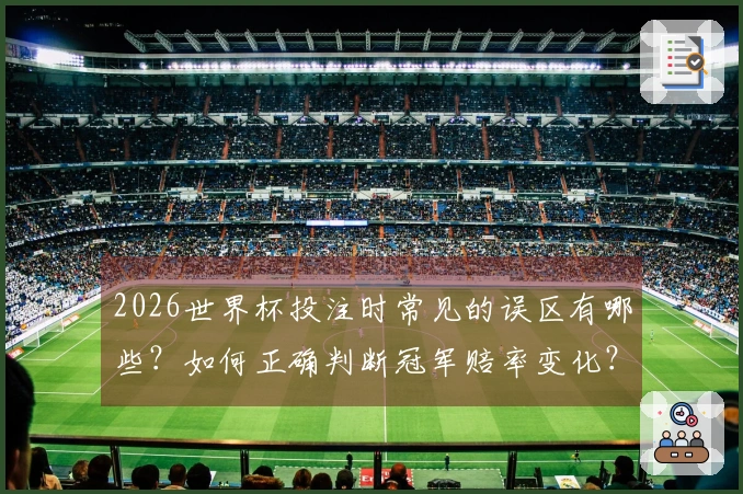 2026世界杯投注时常见的误区有哪些？如何正确判断冠军赔率变化？
