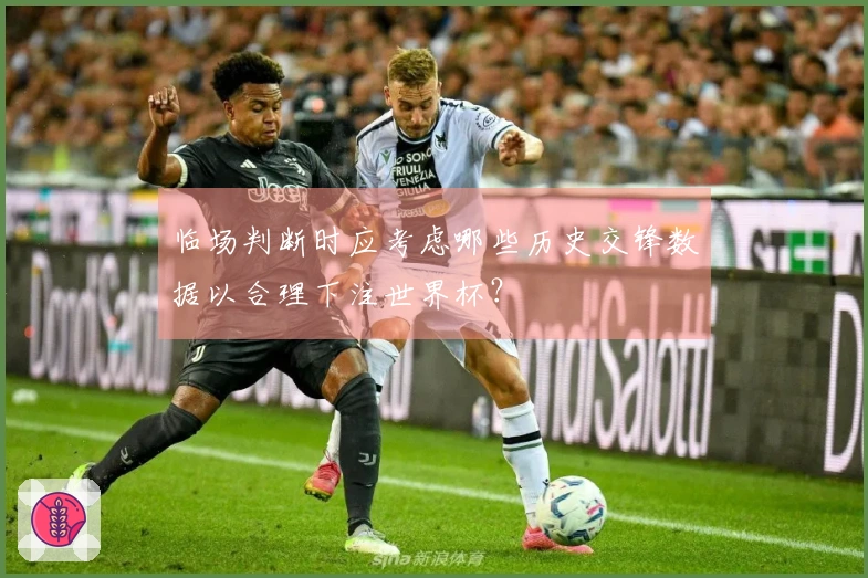 临场判断时应考虑哪些历史交锋数据以合理下注世界杯？