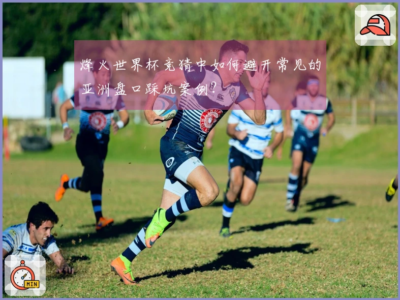 烽火世界杯竞猜中如何避开常见的亚洲盘口踩坑案例？