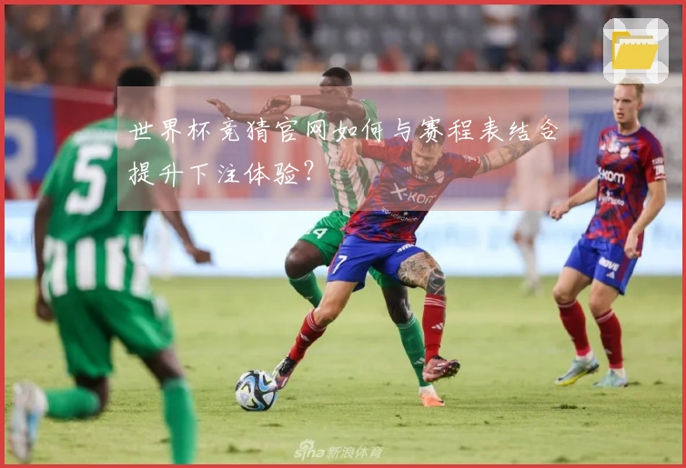 世界杯竞猜官网如何与赛程表结合提升下注体验？