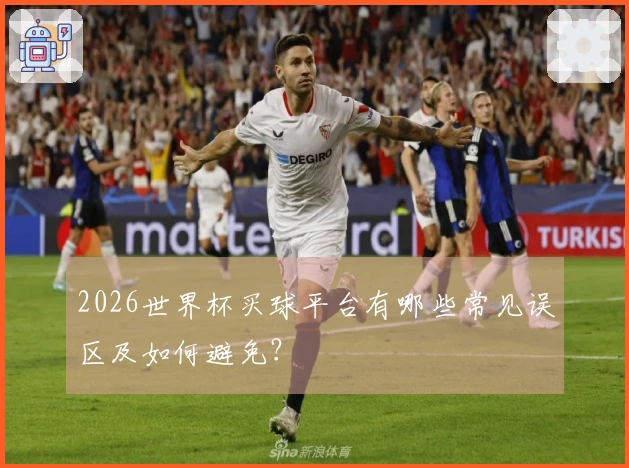 2026世界杯买球平台有哪些常见误区及如何避免？