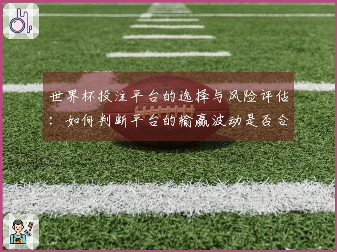 世界杯投注平台的选择与风险评估：如何判断平台的输赢波动是否合理