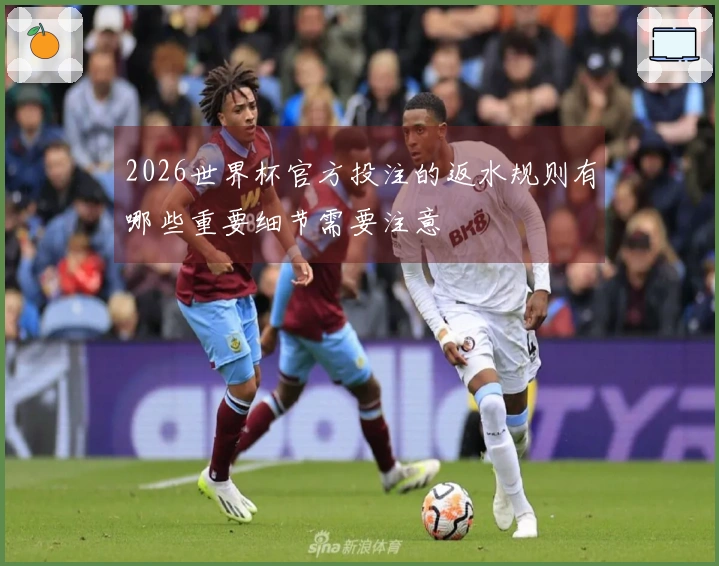 2026世界杯官方投注的返水规则有哪些重要细节需要注意