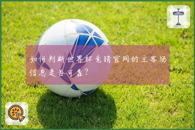 如何判断世界杯竞猜官网的主客场信息是否可靠？