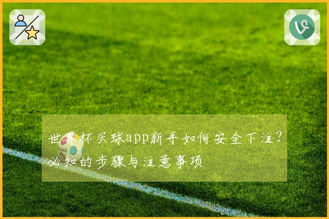 世界杯买球app新手如何安全下注？必知的步骤与注意事项