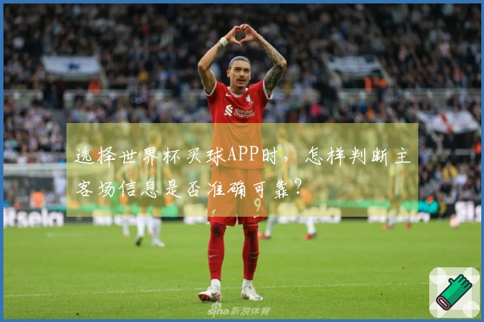 选择世界杯买球APP时，怎样判断主客场信息是否准确可靠？