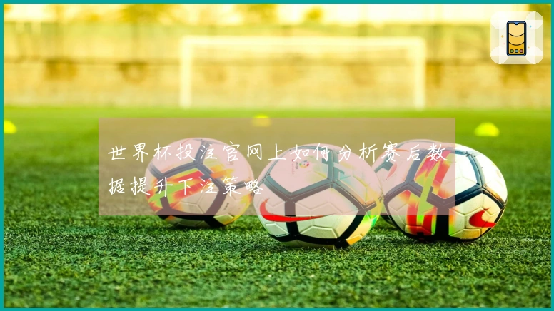 世界杯投注官网上如何分析赛后数据提升下注策略