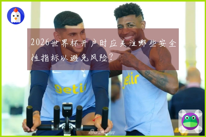 2026世界杯开户时应关注哪些安全性指标以避免风险？