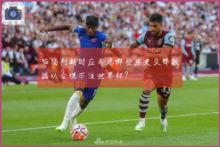 临场判断时应考虑哪些历史交锋数据以合理下注世界杯？