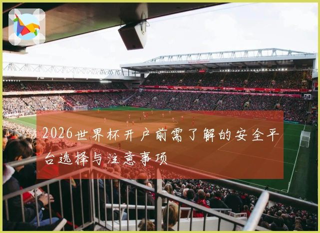 2026世界杯开户前需了解的安全平台选择与注意事项
