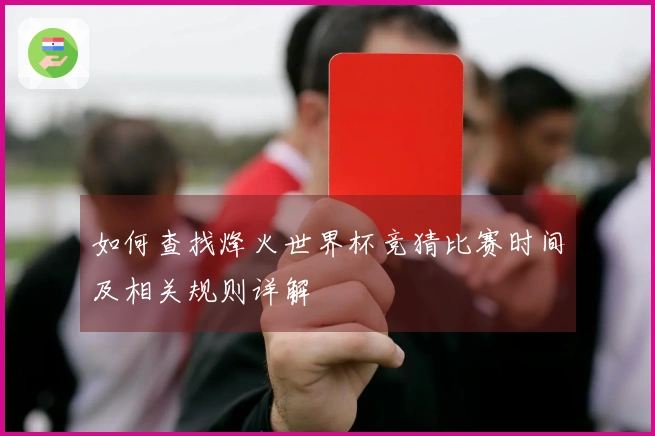 如何查找烽火世界杯竞猜比赛时间及相关规则详解