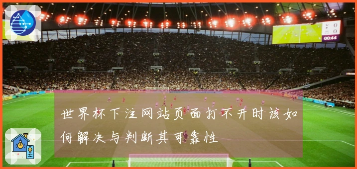 世界杯下注网站页面打不开时该如何解决与判断其可靠性