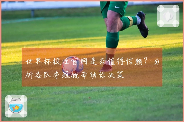 世界杯投注官网是否值得信赖？分析各队夺冠概率助你决策