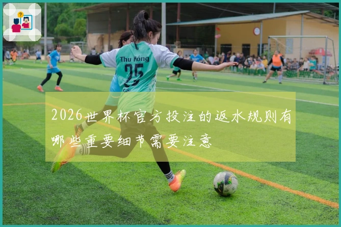 2026世界杯官方投注的返水规则有哪些重要细节需要注意