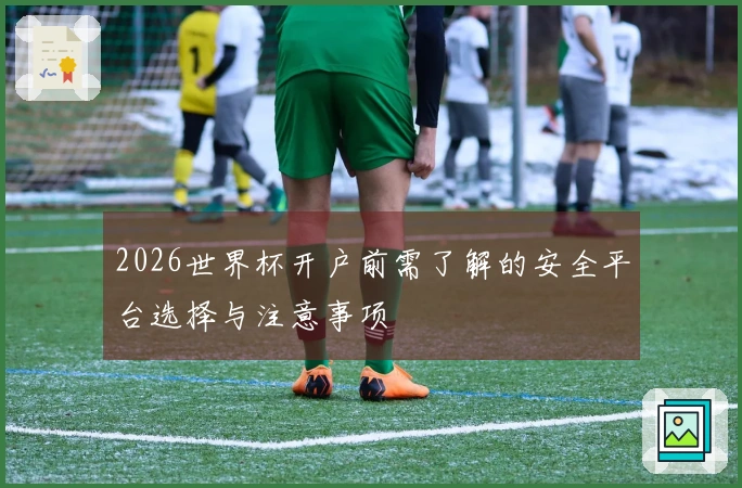 2026世界杯开户前需了解的安全平台选择与注意事项
