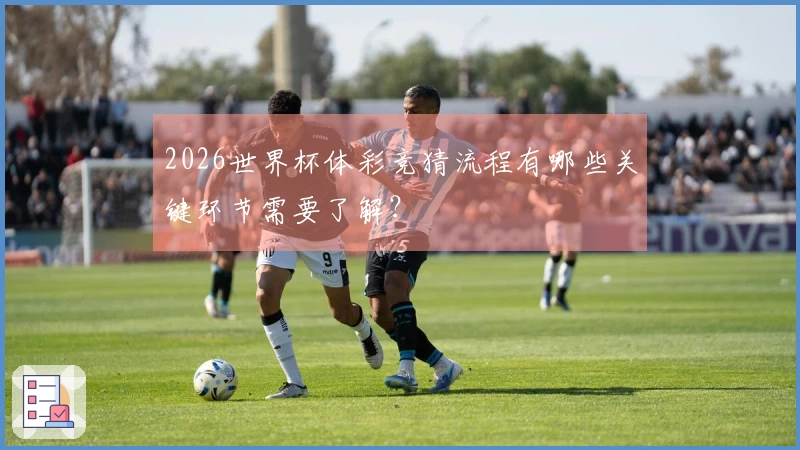 2026世界杯体彩竞猜流程有哪些关键环节需要了解？